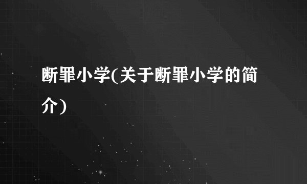 断罪小学(关于断罪小学的简介)