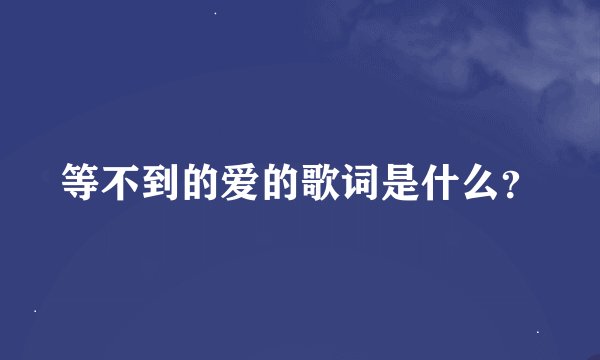 等不到的爱的歌词是什么？