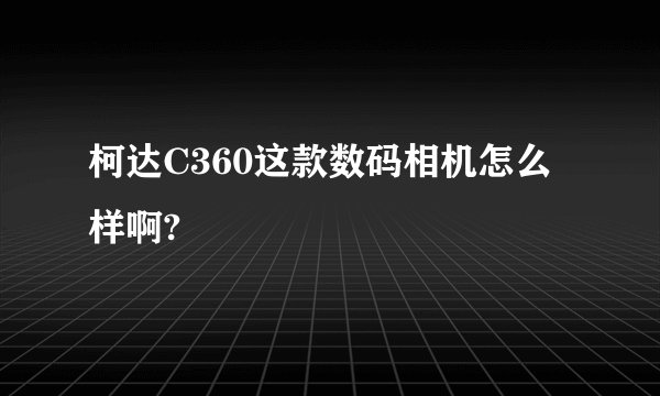 柯达C360这款数码相机怎么样啊?