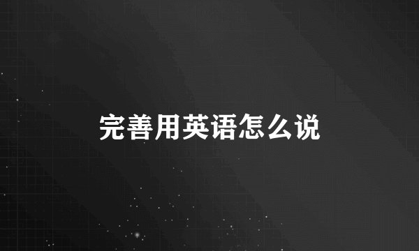 完善用英语怎么说