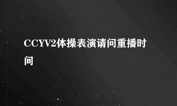 CCYV2体操表演请问重播时间