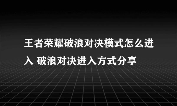 王者荣耀破浪对决模式怎么进入 破浪对决进入方式分享