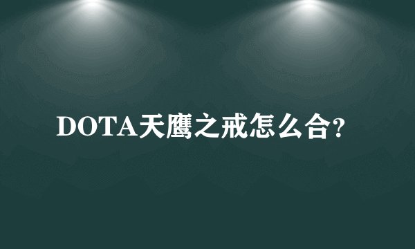 DOTA天鹰之戒怎么合？