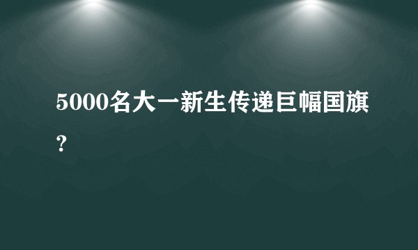 5000名大一新生传递巨幅国旗?
