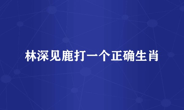 林深见鹿打一个正确生肖