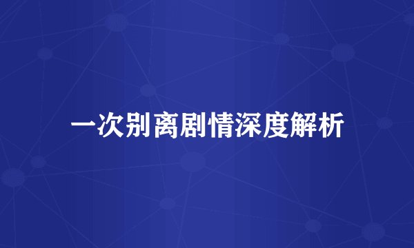 一次别离剧情深度解析