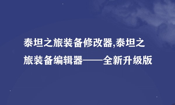 泰坦之旅装备修改器,泰坦之旅装备编辑器——全新升级版