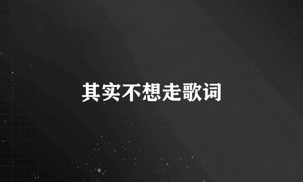 其实不想走歌词