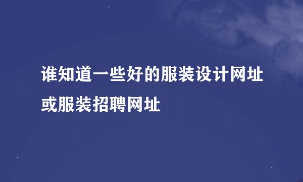 谁知道一些好的服装设计网址或服装招聘网址