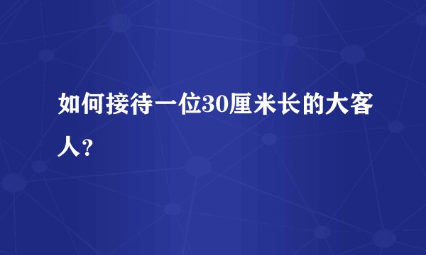 如何接待一位30厘米长的大客人？