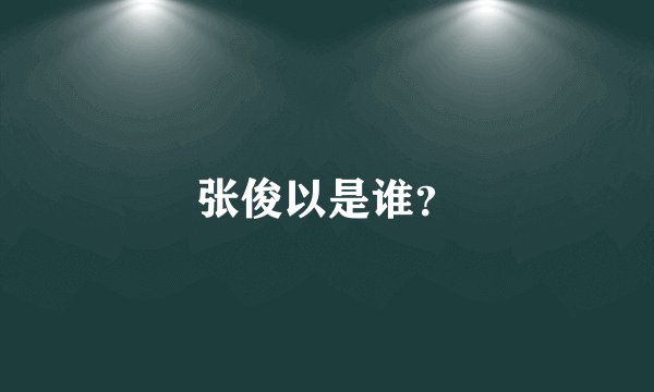 张俊以是谁？