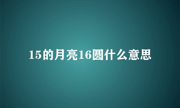 15的月亮16圆什么意思