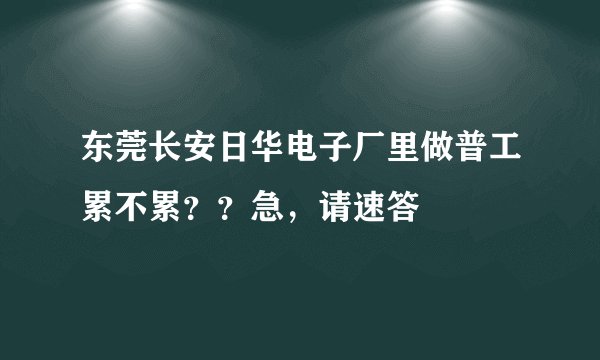 东莞长安日华电子厂里做普工累不累？？急，请速答