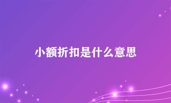 小额折扣是什么意思
