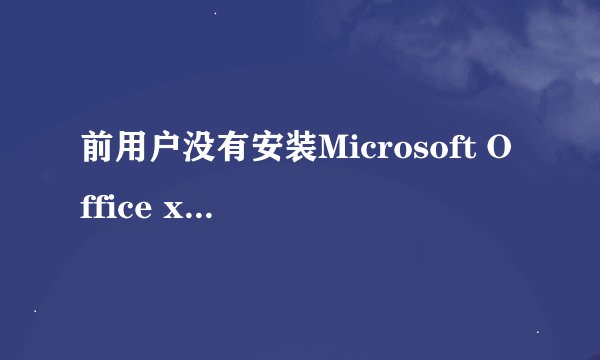 前用户没有安装Microsoft Office xxxxx 请运行安装程序安装该应用程序