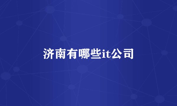 济南有哪些it公司