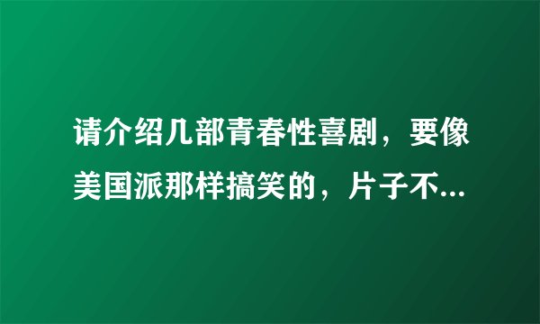 请介绍几部青春性喜剧，要像美国派那样搞笑的，片子不要太老的，2000年后的！谢了！