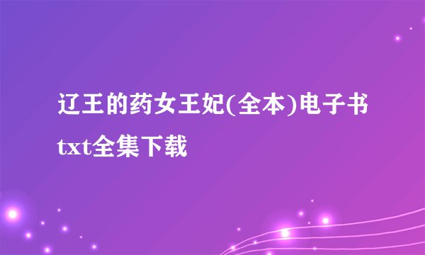 辽王的药女王妃(全本)电子书txt全集下载