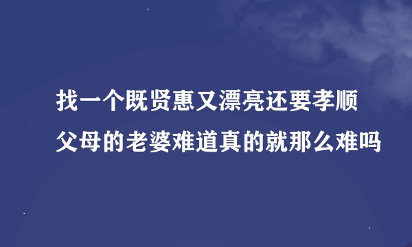 找一个既贤惠又漂亮还要孝顺父母的老婆难道真的就那么难吗