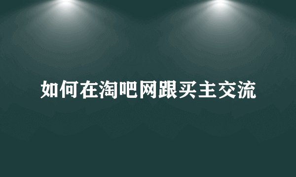 如何在淘吧网跟买主交流