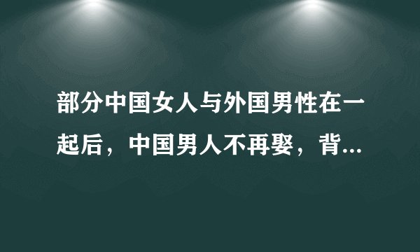 部分中国女人与外国男性在一起后，中国男人不再娶，背后的原因该如何探讨？