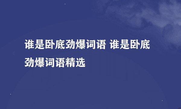 谁是卧底劲爆词语 谁是卧底劲爆词语精选