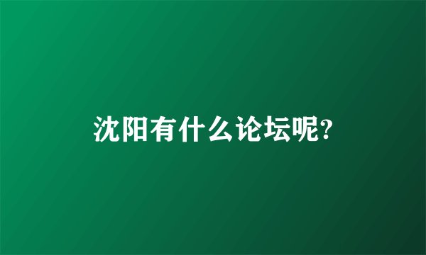 沈阳有什么论坛呢?