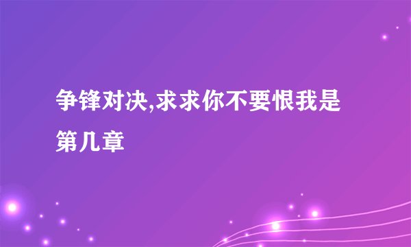 争锋对决,求求你不要恨我是第几章