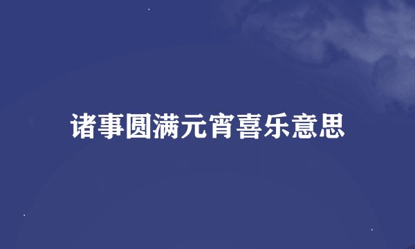 诸事圆满元宵喜乐意思