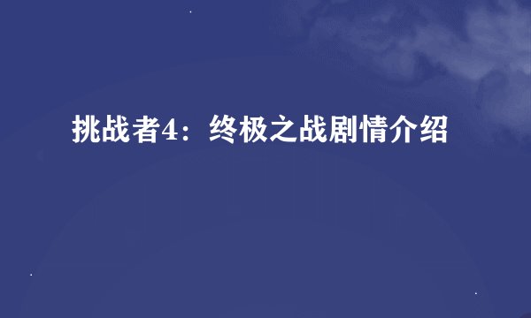 挑战者4:终极之战剧情介绍