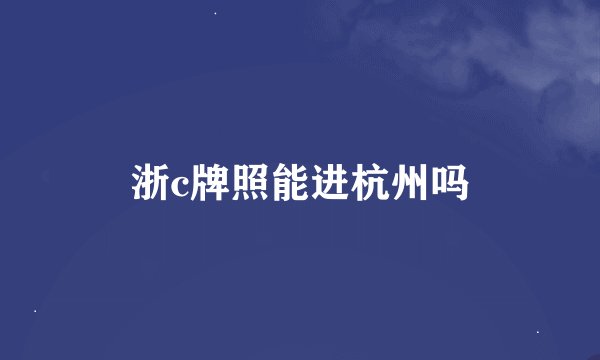 浙c牌照能进杭州吗