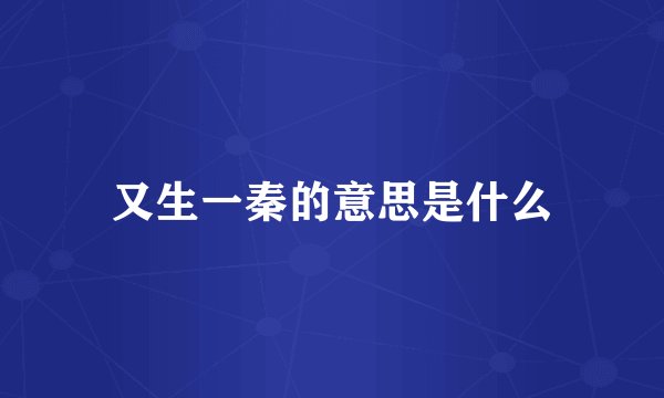 又生一秦的意思是什么