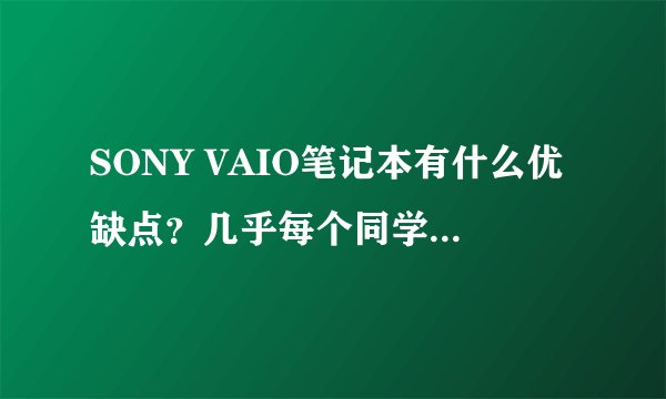 SONY VAIO笔记本有什么优缺点？几乎每个同学都说SONY的不好，但也说不出哪里不好？
