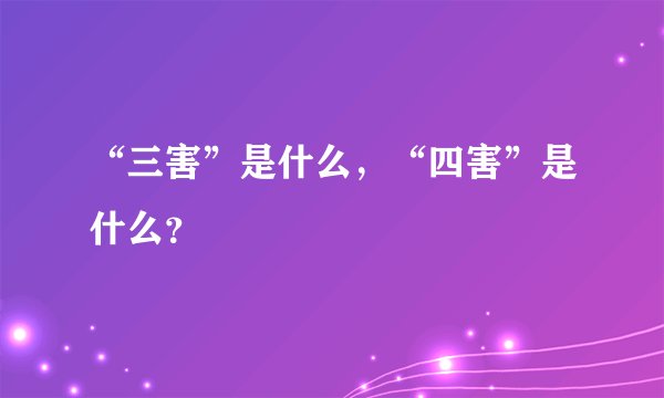 “三害”是什么，“四害”是什么？