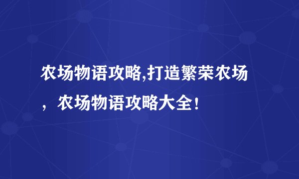 农场物语攻略,打造繁荣农场，农场物语攻略大全！