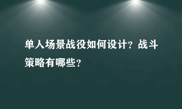 单人场景战役如何设计？战斗策略有哪些？