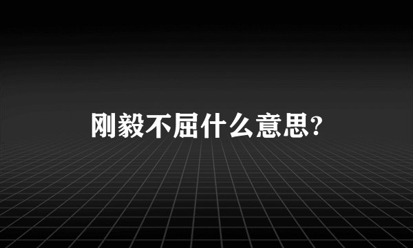 刚毅不屈什么意思?