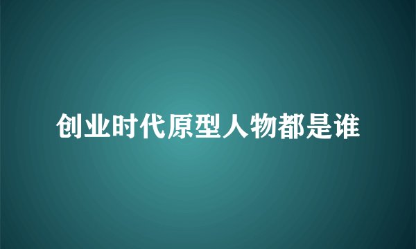 创业时代原型人物都是谁