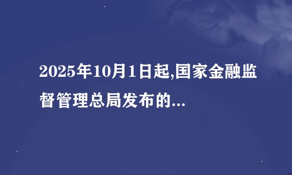 2025年10月1日起,国家金融监督管理总局发布的网贷新规将正式实施