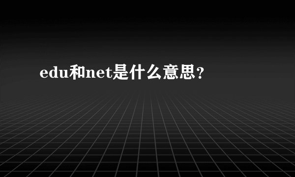 edu和net是什么意思?
