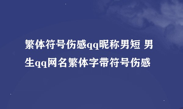 繁体符号伤感qq昵称男短 男生qq网名繁体字带符号伤感