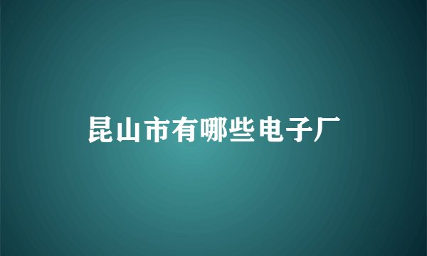 昆山市有哪些电子厂