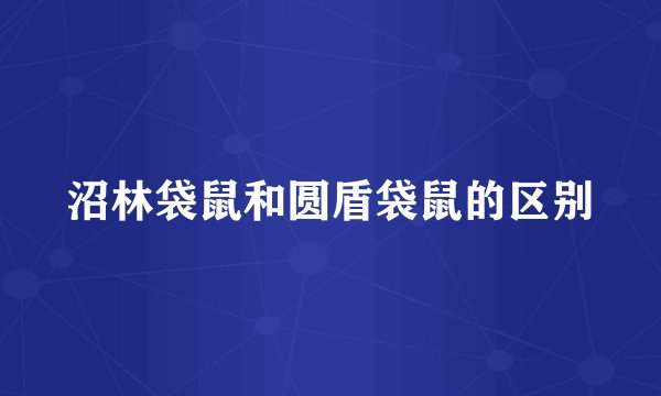 沼林袋鼠和圆盾袋鼠的区别