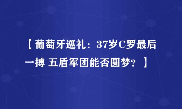 【葡萄牙巡礼：37岁C罗最后一搏 五盾军团能否圆梦？】