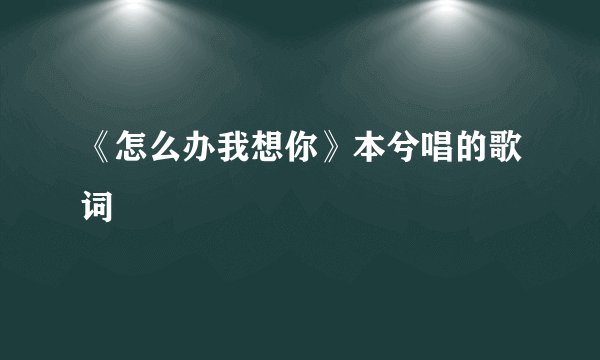 《怎么办我想你》本兮唱的歌词