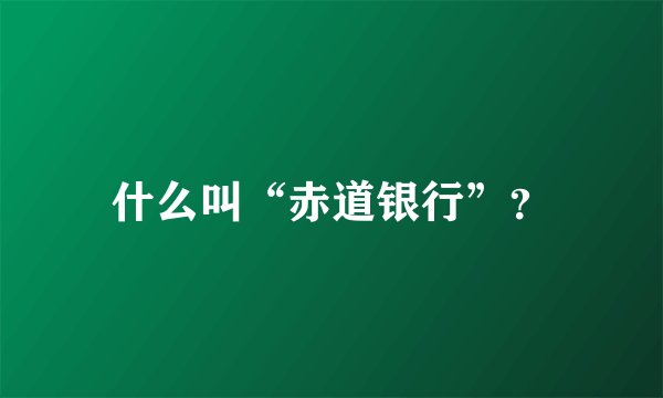 什么叫“赤道银行”？