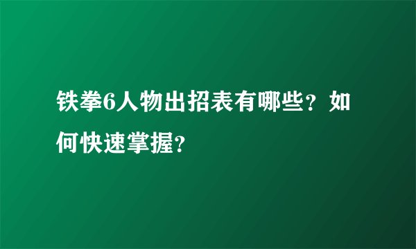 铁拳6人物出招表有哪些？如何快速掌握？
