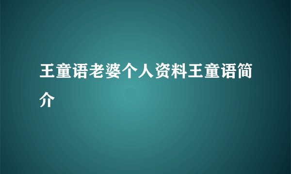 王童语老婆个人资料王童语简介