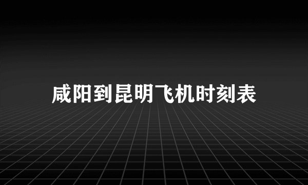 咸阳到昆明飞机时刻表