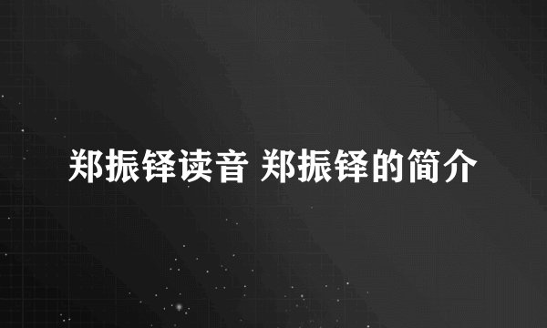 郑振铎读音 郑振铎的简介